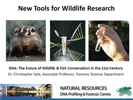 New Tools for Wildlife Research DNA: The Future of Wildlife & Fish Conservation in the 21st Century Dr. Christopher Kyle, Associate Professor, Forensic.