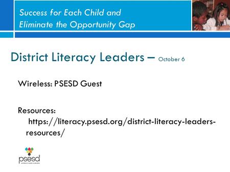 District Literacy Leaders – October 6 Wireless: PSESD Guest Resources: https://literacy.psesd.org/district-literacy-leaders- resources/ Success for Each.