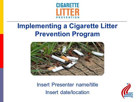 Insert Presenter name/title Insert date/location Implementing a Cigarette Litter Prevention Program.