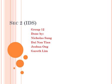 S EC 2 (IDS) Group 12 Done by: Nicholas Sung Dai Nan Tian Joshua Ong Gareth Lim.