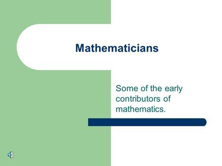 Mathematicians Some of the early contributors of mathematics.