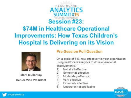 #HASummit14 Session #23: $74M in Healthcare Operational Improvements: How Texas Children’s Hospital Is Delivering on its Vision Mark Mullarkey, Senior.