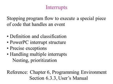 Interrupts Stopping program flow to execute a special piece of code that handles an event Definition and classification PowerPC interrupt structure Precise.