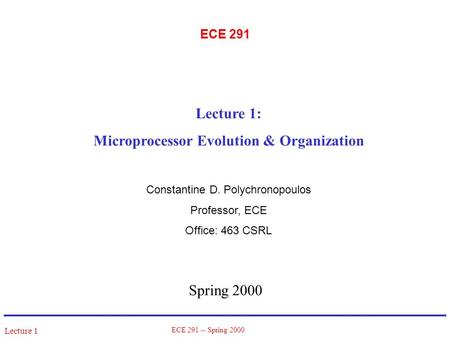 Lecture 1 ECE 291 -- Spring 2000 ECE 291 Spring 2000 Lecture 1: Microprocessor Evolution & Organization Constantine D. Polychronopoulos Professor, ECE.