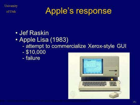 University of Utah 1 Apple’s response Jef Raskin Apple Lisa (1983) -attempt to commercialize Xerox-style GUI -$10,000 -failure