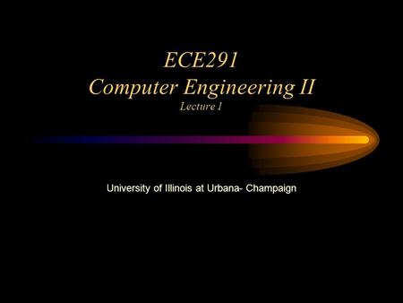 ECE291 Computer Engineering II Lecture 1 University of Illinois at Urbana- Champaign.