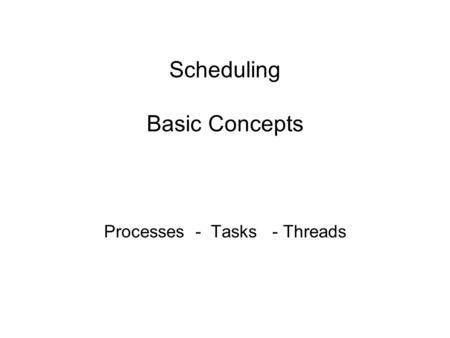 Scheduling Basic Concepts Processes - Tasks - Threads.