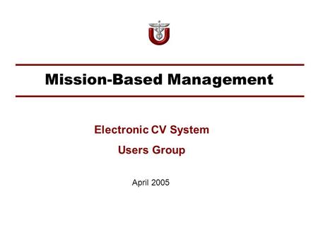 Mission-Based Management April 2005 Electronic CV System Users Group.