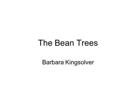 The Bean Trees Barbara Kingsolver. Biography of Barbara Kingsolver Born in 1955 in Kentucky Earned degrees at DePauw University and the University of.