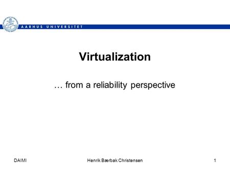 DAIMIHenrik Bærbak Christensen1 Virtualization … from a reliability perspective.