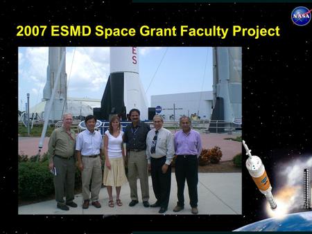 2007 ESMD Space Grant Faculty Project. FACULTY PROJECT OVERVIEW Faculty Fellows assigned to the 5 paired NASA Centers were: Dr. Jose Granda, California.