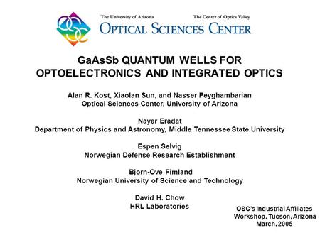 OSC’s Industrial Affiliates Workshop, Tucson, Arizona March, 2005 GaAsSb QUANTUM WELLS FOR OPTOELECTRONICS AND INTEGRATED OPTICS Alan R. Kost, Xiaolan.