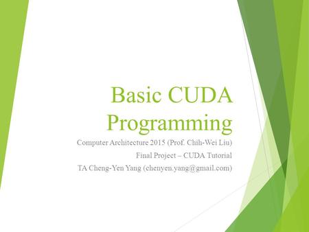 Basic CUDA Programming Computer Architecture 2015 (Prof. Chih-Wei Liu) Final Project – CUDA Tutorial TA Cheng-Yen Yang