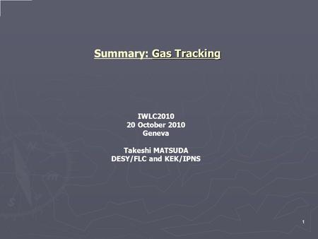 Gas Tracking Summary: Gas Tracking IWLC2010 20 October 2010 Geneva Takeshi MATSUDA DESY/FLC and KEK/IPNS 1.