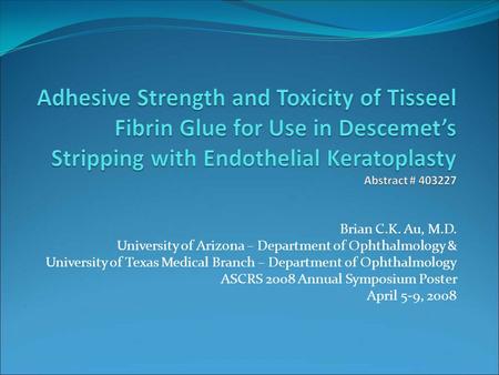 Brian C.K. Au, M.D. University of Arizona – Department of Ophthalmology & University of Texas Medical Branch – Department of Ophthalmology ASCRS 2008 Annual.