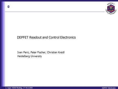 2. Super KEKB Meeting, 17-19.3.2009 DEPFET Electronics DEPFET Readout and Control Electronics Ivan Peric, Peter Fischer, Christian Kreidl Heidelberg University.