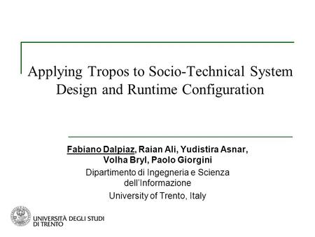 Applying Tropos to Socio-Technical System Design and Runtime Configuration Fabiano Dalpiaz, Raian Ali, Yudistira Asnar, Volha Bryl, Paolo Giorgini Dipartimento.