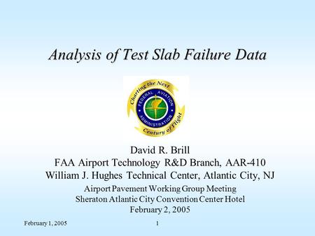 February 1, 20051 Analysis of Test Slab Failure Data David R. Brill FAA Airport Technology R&D Branch, AAR-410 William J. Hughes Technical Center, Atlantic.