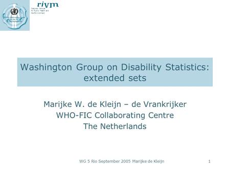 National Institute for Public Health and the Environment WG 5 Rio September 2005 Marijke de Kleijn1 Washington Group on Disability Statistics: extended.