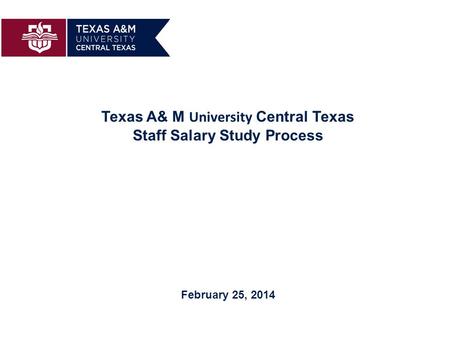 Texas A& M University Central Texas Staff Salary Study Process February 25, 2014.