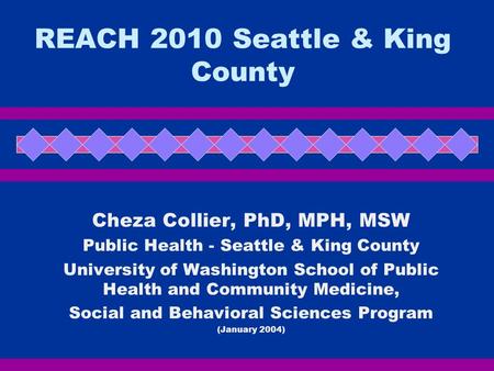 REACH 2010 Seattle & King County Cheza Collier, PhD, MPH, MSW Public Health - Seattle & King County University of Washington School of Public Health and.