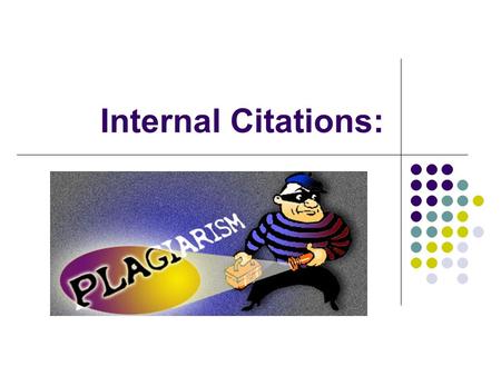 Internal Citations:. “But I changed a few of the words…” Plagiarism, plagiarism, go away. My paper will be better without your say. I cite my sources.