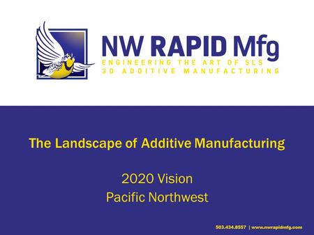 The Landscape of Additive Manufacturing 2020 Vision Pacific Northwest.