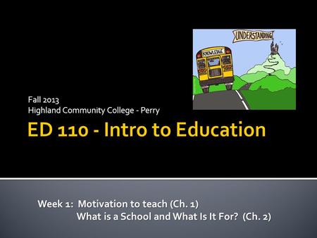 Fall 2013 Highland Community College - Perry Week 1: Motivation to teach (Ch. 1) What is a School and What Is It For? (Ch. 2) What is a School and What.