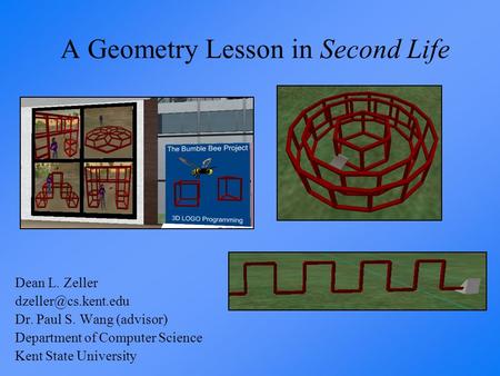 A Geometry Lesson in Second Life Dean L. Zeller Dr. Paul S. Wang (advisor) Department of Computer Science Kent State University.