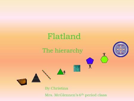 Flatland The hierarchy By Christina Mrs. McGlennen’s 6 th period class.