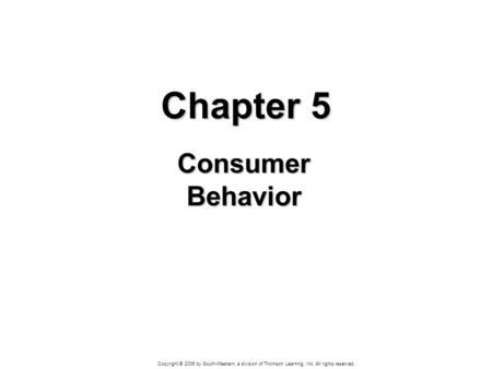 Copyright © 2006 by South-Western, a division of Thomson Learning, Inc. All rights reserved. Chapter 5 Consumer Behavior.