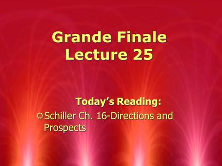 Grande Finale Lecture 25 Today ’ s Reading: RSchiller Ch. 16-Directions and Prospects Today ’ s Reading: RSchiller Ch. 16-Directions and Prospects.