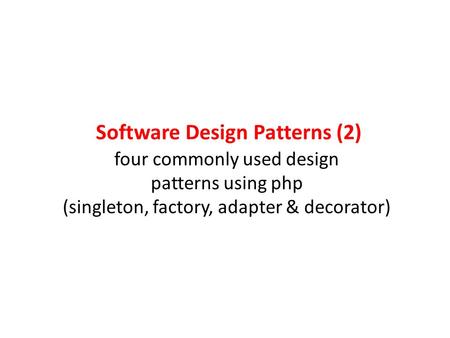 Software Design Patterns (2) four commonly used design patterns using php (singleton, factory, adapter & decorator)