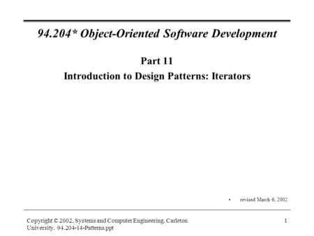 Copyright © 2002, Systems and Computer Engineering, Carleton University. 94.204-14-Patterns.ppt 1 94.204* Object-Oriented Software Development Part 11.