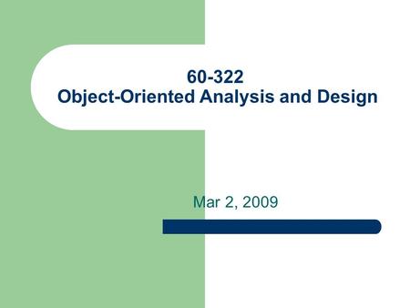 60-322 Object-Oriented Analysis and Design Mar 2, 2009.