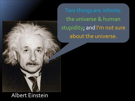 Albert Einstein Two things are infinite: the universe & human stupidity; and I'm not sure about the universe.