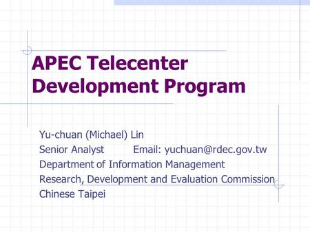 APEC Telecenter Development Program Yu-chuan (Michael) Lin Senior Analyst   Department of Information Management Research, Development.