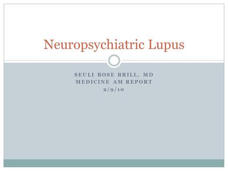 SEULI BOSE BRILL, MD MEDICINE AM REPORT 2/9/10 Neuropsychiatric Lupus.