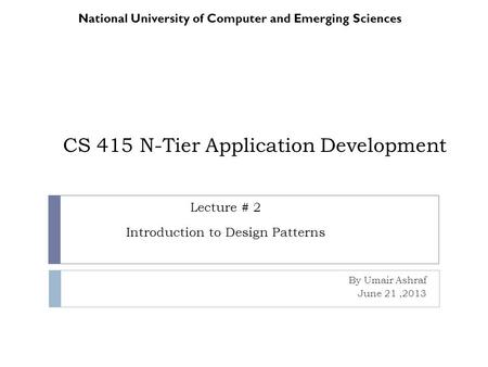 CS 415 N-Tier Application Development By Umair Ashraf June 21,2013 National University of Computer and Emerging Sciences Lecture # 2 Introduction to Design.