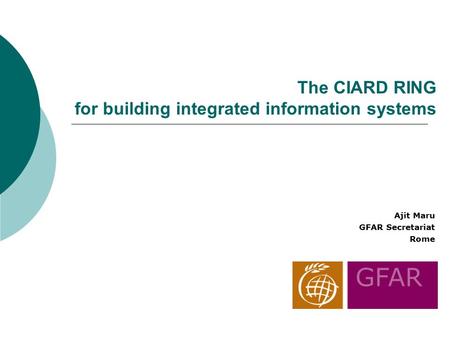 The CIARD RING for building integrated information systems Ajit Maru GFAR Secretariat Rome.