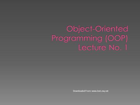 Downloaded From: www.bsit.zxq.net.  Objective of this course is to make students familiar with the concepts of object-oriented programming  Concepts.