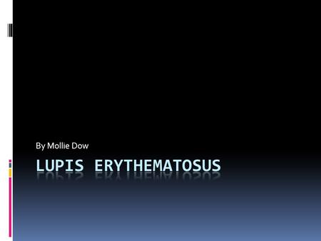 By Mollie Dow. Lupis Erythematosus - Is a long term autoimmune disorder that may affect the skin, kidneys, joints, the brain, and other organs. -The disease.