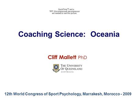 Coaching Science: Oceania 12th World Congress of Sport Psychology, Marrakesh, Morocco - 2009 Cliff Mallett PhD.