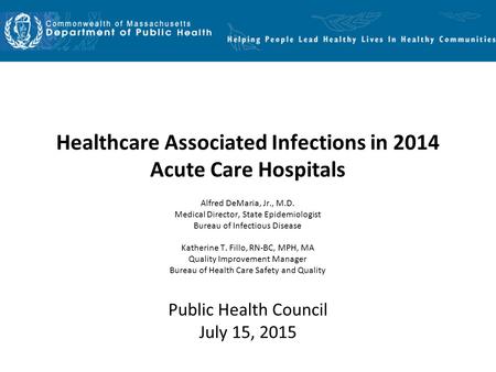 Healthcare Associated Infections in 2014 Acute Care Hospitals Alfred DeMaria, Jr., M.D. Medical Director, State Epidemiologist Bureau of Infectious Disease.