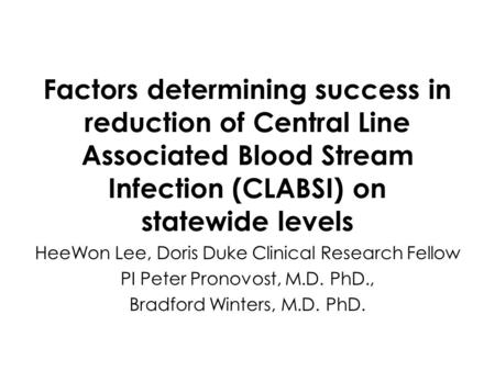 Factors determining success in reduction of Central Line Associated Blood Stream Infection (CLABSI) on statewide levels HeeWon Lee, Doris Duke Clinical.