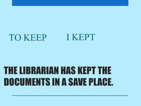 THE LIBRARIAN HAS KEPT THE DOCUMENTS IN A SAVE PLACE. TO KEEP I KEPT.