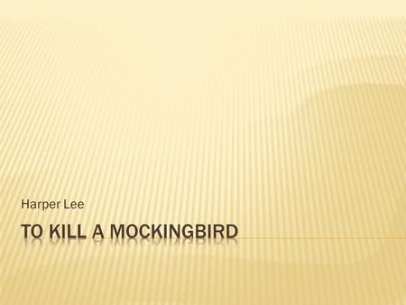 Harper Lee.  Published in 1960  Events took place in the 1930s  Takes place in Maycomb, Alabama  Main character, Scout, is autobiographical; as is.