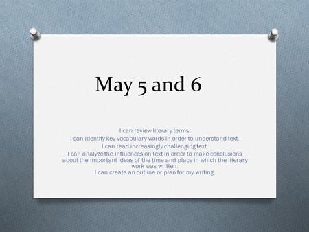 May 5 and 6 I can review literary terms. I can identify key vocabulary words in order to understand text. I can read increasingly challenging text. I can.