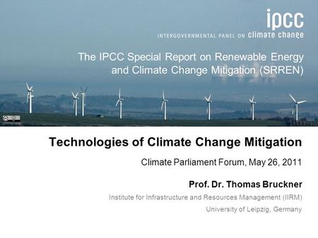 Technologies of Climate Change Mitigation Climate Parliament Forum, May 26, 2011 Prof. Dr. Thomas Bruckner Institute for Infrastructure and Resources Management.