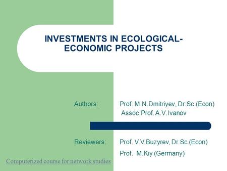 INVESTMENTS IN ECOLOGICAL- ECONOMIC PROJECTS Authors:Prof. M.N.Dmitriyev, Dr.Sc.(Econ) Assoc.Prof. A.V.Ivanov Reviewers:Prof. V.V.Buzyrev, Dr.Sc.(Econ)